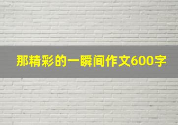 那精彩的一瞬间作文600字