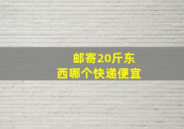 邮寄20斤东西哪个快递便宜