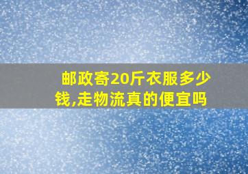 邮政寄20斤衣服多少钱,走物流真的便宜吗