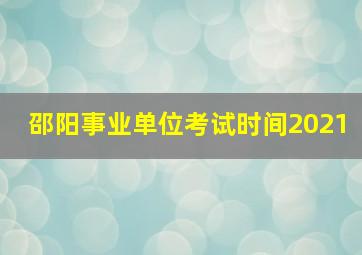 邵阳事业单位考试时间2021