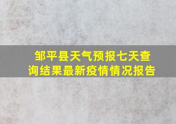 邹平县天气预报七天查询结果最新疫情情况报告