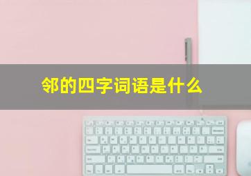 邻的四字词语是什么