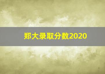 郑大录取分数2020