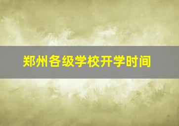 郑州各级学校开学时间