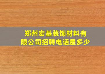 郑州宏基装饰材料有限公司招聘电话是多少