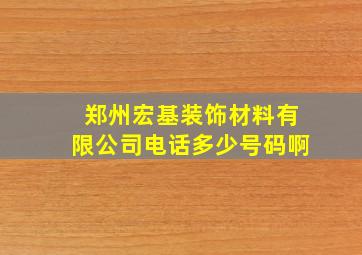 郑州宏基装饰材料有限公司电话多少号码啊