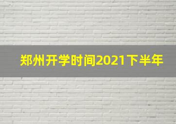 郑州开学时间2021下半年