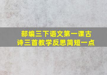 部编三下语文第一课古诗三首教学反思简短一点