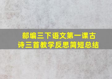 部编三下语文第一课古诗三首教学反思简短总结