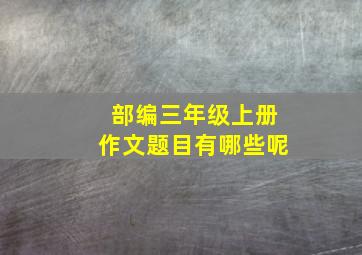 部编三年级上册作文题目有哪些呢