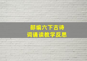 部编六下古诗词诵读教学反思