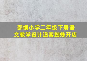 部编小学二年级下册语文教学设计道客蜘蛛开店