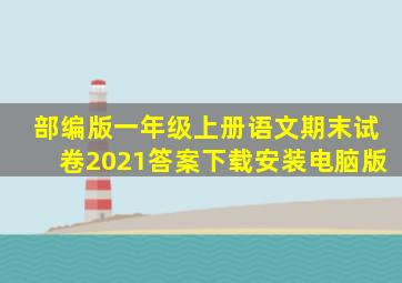 部编版一年级上册语文期末试卷2021答案下载安装电脑版