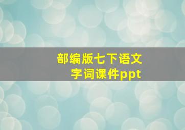 部编版七下语文字词课件ppt