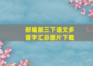 部编版三下语文多音字汇总图片下载