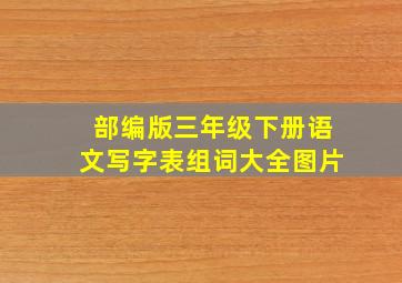 部编版三年级下册语文写字表组词大全图片