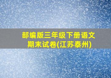 部编版三年级下册语文期末试卷(江苏泰州)