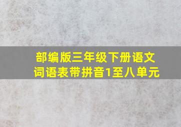 部编版三年级下册语文词语表带拼音1至八单元