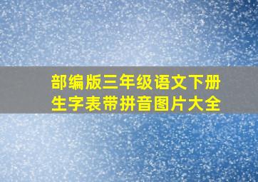 部编版三年级语文下册生字表带拼音图片大全