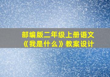 部编版二年级上册语文《我是什么》教案设计