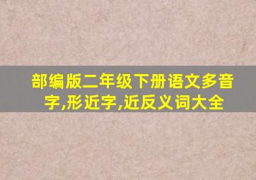 部编版二年级下册语文多音字,形近字,近反义词大全