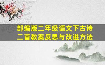 部编版二年级语文下古诗二首教案反思与改进方法