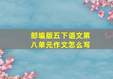 部编版五下语文第八单元作文怎么写