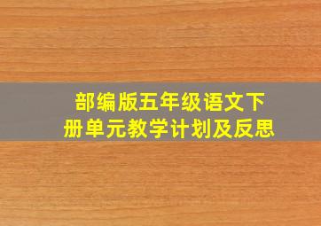 部编版五年级语文下册单元教学计划及反思