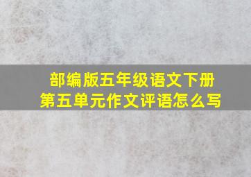 部编版五年级语文下册第五单元作文评语怎么写