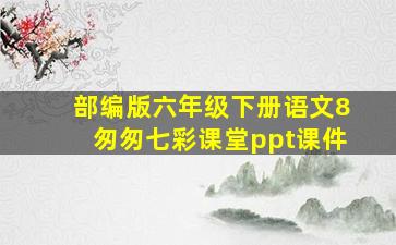 部编版六年级下册语文8匆匆七彩课堂ppt课件