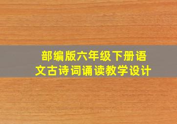 部编版六年级下册语文古诗词诵读教学设计