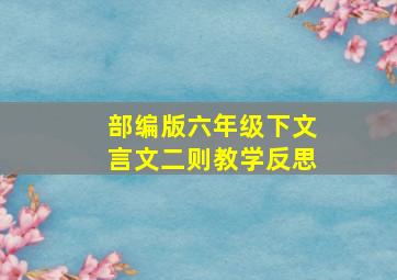 部编版六年级下文言文二则教学反思