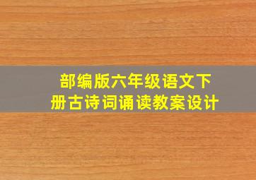 部编版六年级语文下册古诗词诵读教案设计