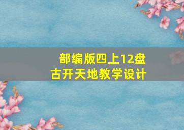 部编版四上12盘古开天地教学设计