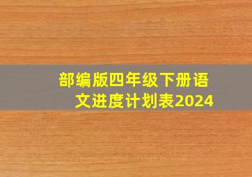 部编版四年级下册语文进度计划表2024