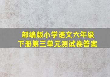 部编版小学语文六年级下册第三单元测试卷答案