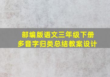 部编版语文三年级下册多音字归类总结教案设计