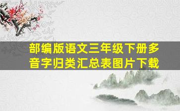 部编版语文三年级下册多音字归类汇总表图片下载