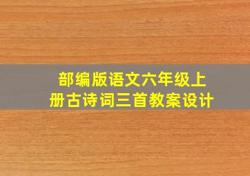 部编版语文六年级上册古诗词三首教案设计