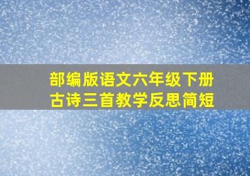 部编版语文六年级下册古诗三首教学反思简短