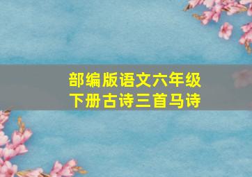 部编版语文六年级下册古诗三首马诗