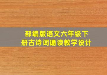 部编版语文六年级下册古诗词诵读教学设计