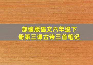 部编版语文六年级下册第三课古诗三首笔记