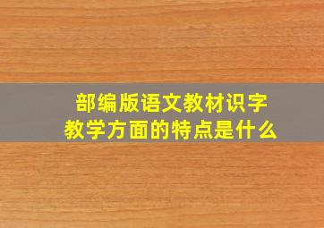 部编版语文教材识字教学方面的特点是什么