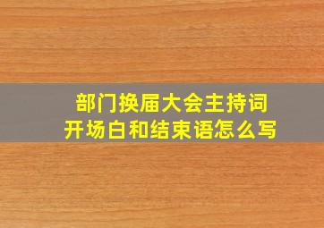 部门换届大会主持词开场白和结束语怎么写