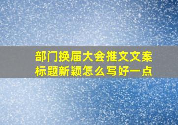 部门换届大会推文文案标题新颖怎么写好一点