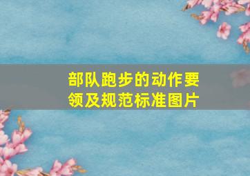 部队跑步的动作要领及规范标准图片