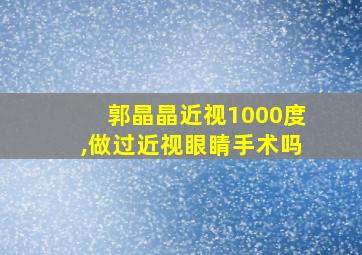 郭晶晶近视1000度,做过近视眼睛手术吗