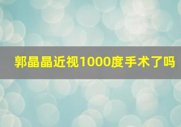 郭晶晶近视1000度手术了吗