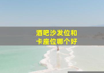 酒吧沙发位和卡座位哪个好